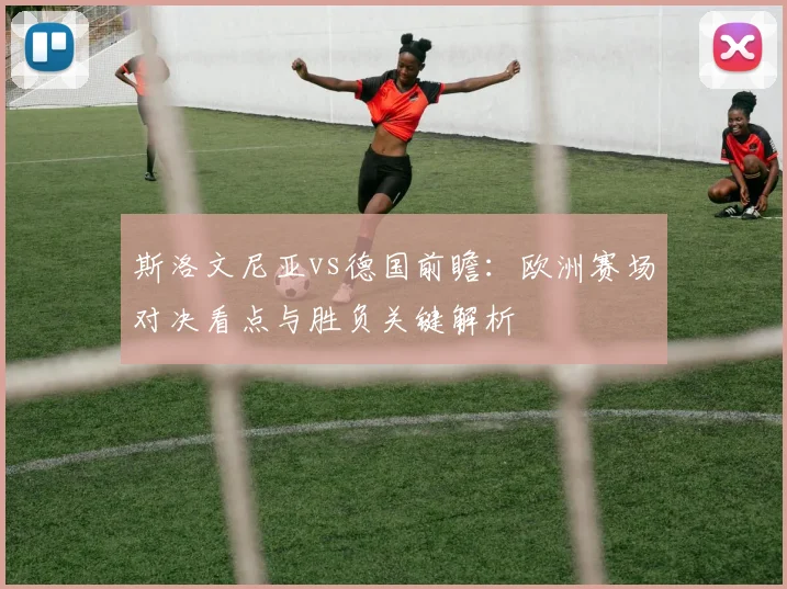斯洛文尼亚vs德国前瞻：欧洲赛场对决看点与胜负关键解析