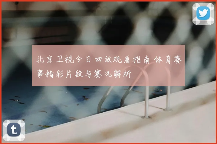 北京卫视今日回放观看指南 体育赛事精彩片段与赛况解析