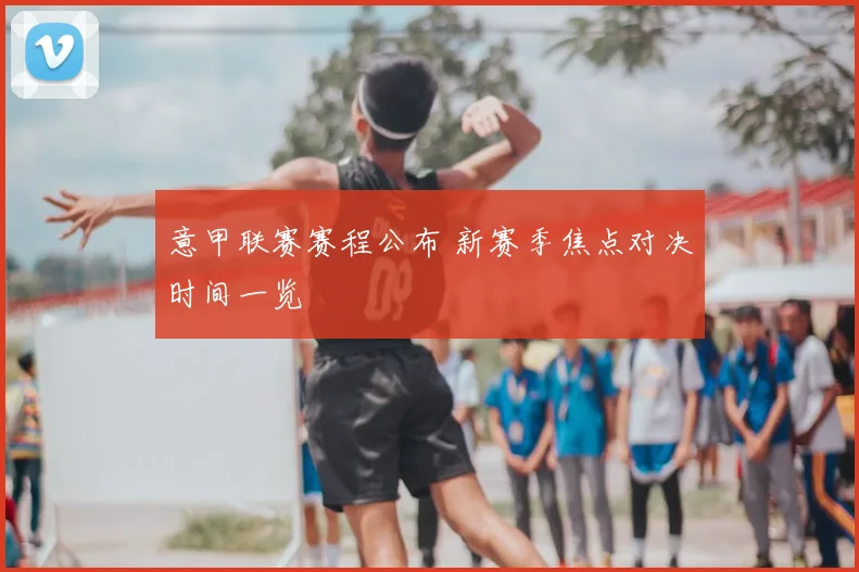 意甲联赛赛程公布 新赛季焦点对决时间一览