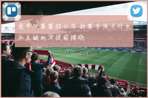 意甲联赛赛程公布 新赛季焦点对决和关键轮次提前揭晓