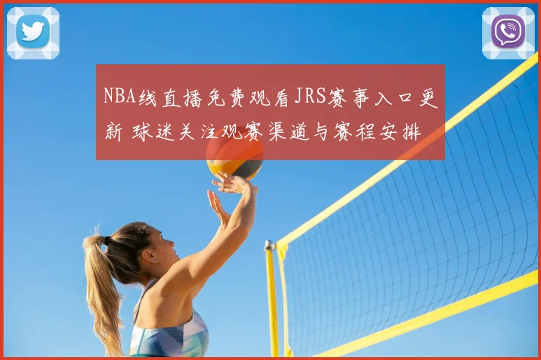NBA线直播免费观看JRS赛事入口更新 球迷关注观赛渠道与赛程安排