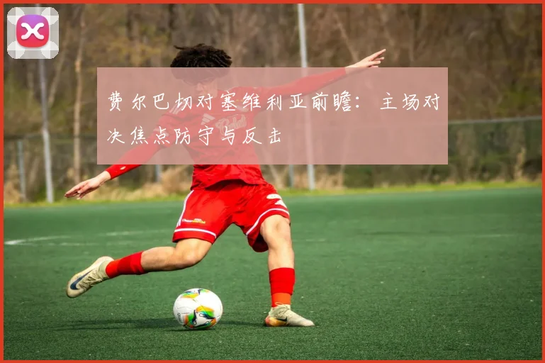 费尔巴切对塞维利亚前瞻：主场对决焦点防守与反击