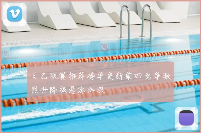 日乙联赛推荐榜单更新前四竞争激烈升降级悬念加深