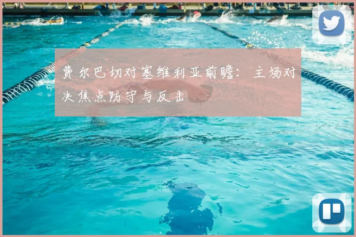 费尔巴切对塞维利亚前瞻：主场对决焦点防守与反击