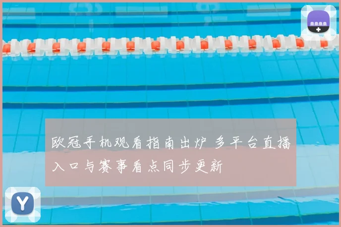 欧冠手机观看指南出炉 多平台直播入口与赛事看点同步更新