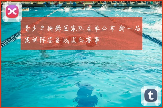 青少年街舞国家队名单公布 新一届集训阵容备战国际赛事