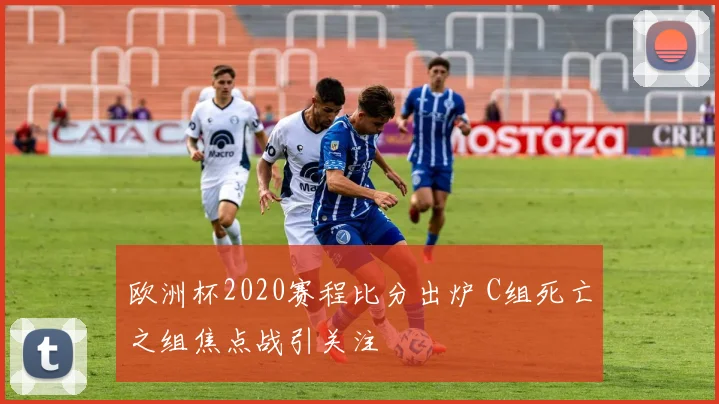 欧洲杯2020赛程比分出炉 C组死亡之组焦点战引关注