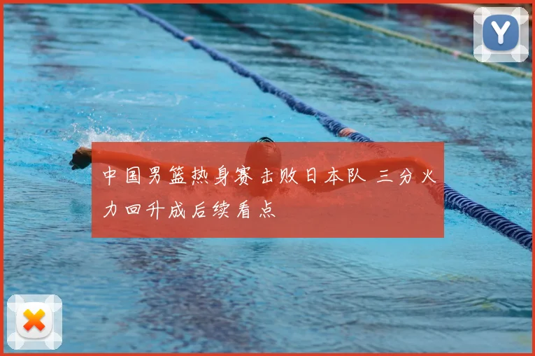 中国男篮热身赛击败日本队 三分火力回升成后续看点