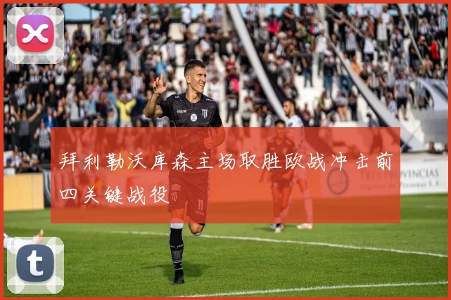 拜利勒沃库森主场取胜欧战冲击前四关键战役