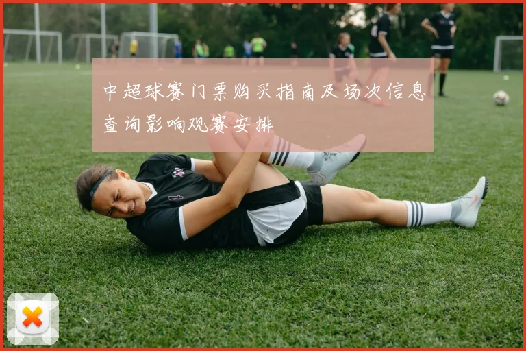 中超球赛门票购买指南及场次信息查询影响观赛安排
