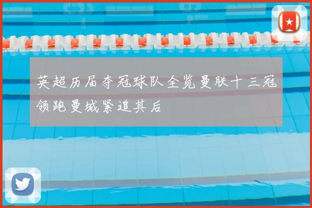 英超历届夺冠球队全览曼联十三冠领跑曼城紧追其后