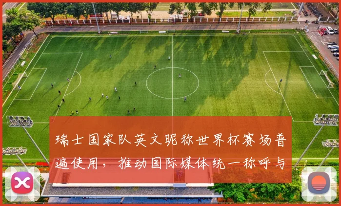 瑞士国家队英文昵称世界杯赛场普遍使用，推动国际媒体统一称呼与报道