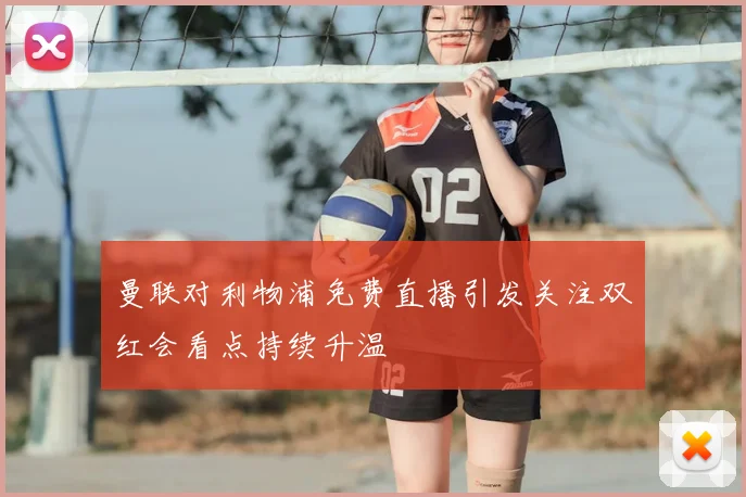 曼联对利物浦免费直播引发关注双红会看点持续升温
