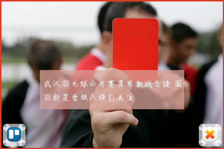 武汉羽毛球公开赛男单激战告捷 国羽新星晋级八强引关注