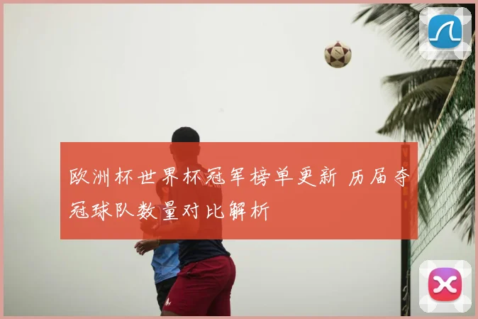 欧洲杯世界杯冠军榜单更新 历届夺冠球队数量对比解析