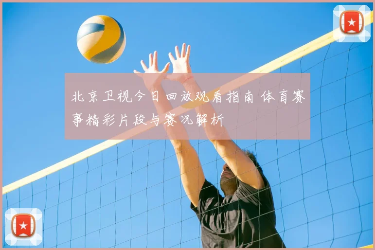 北京卫视今日回放观看指南 体育赛事精彩片段与赛况解析