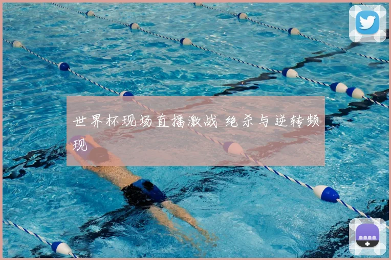 世界杯现场直播激战 绝杀与逆转频现