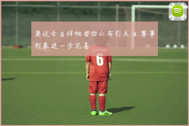 奥运会吉祥物名称公布引关注 赛事形象进一步完善