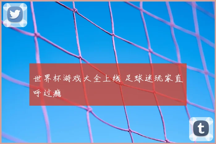 世界杯游戏大全上线 足球迷玩家直呼过瘾