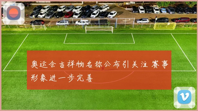 奥运会吉祥物名称公布引关注 赛事形象进一步完善