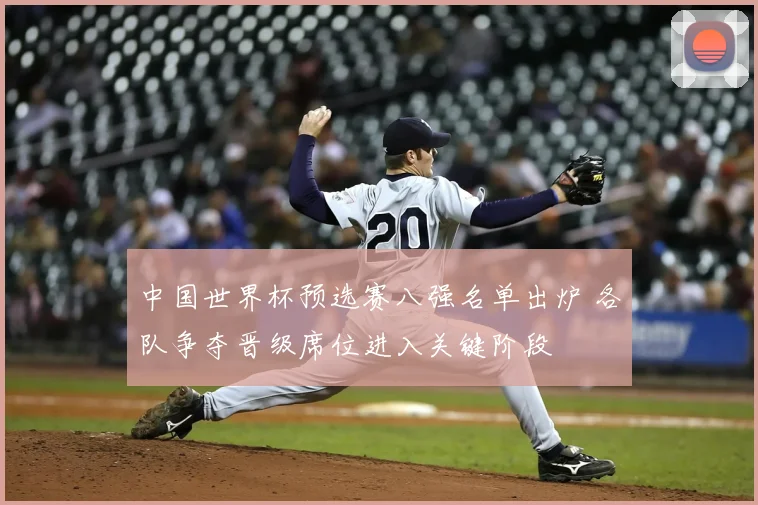 中国世界杯预选赛八强名单出炉 各队争夺晋级席位进入关键阶段