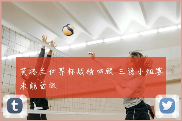 英格兰世界杯战绩回顾 三场小组赛未能晋级