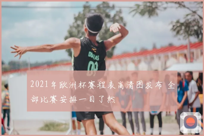 2021年欧洲杯赛程表高清图发布 全部比赛安排一目了然