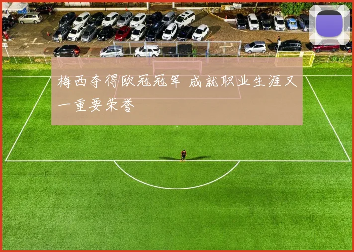 梅西夺得欧冠冠军 成就职业生涯又一重要荣誉
